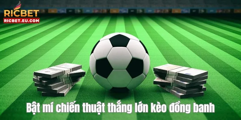 Bỏ túi cho mình loạt kinh nghiệm chơi kèo đồng banh thắng lớn. 